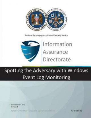 Kniha Information Assurance Directorate: Spotting the Adversary with Windows Event Log Monitoring National Security Agency