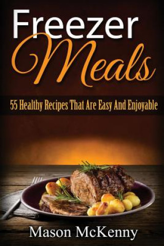 Carte Freezer Meals: 55 Healthy Recipes That Are Easy And Enjoyable Mason McKenny