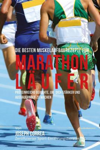 Carte Die besten Muskelaufbaurezepte fur Marathon-Laufer: Proteinreiche Gerichte, um dich starker und ausdauernder zu machen Correa (Zertifizierter Sport-Ernahrungsb
