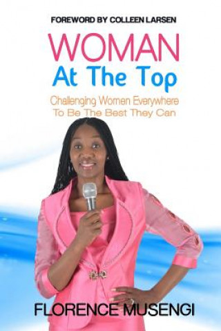 Book Woman At The Top: Challenging Women Everywhere To Be The Best They Can Florence Musengi