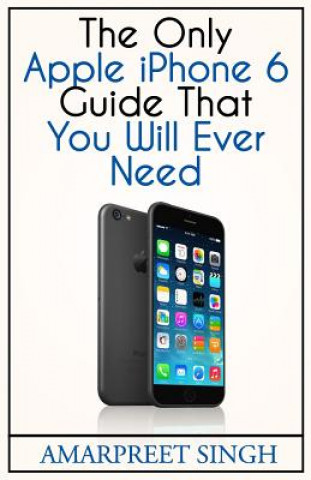 Carte Apple iPhone 6 Guide: The Only Apple iPhone 6 Guide That You Will Ever Need Amarpreet Singh