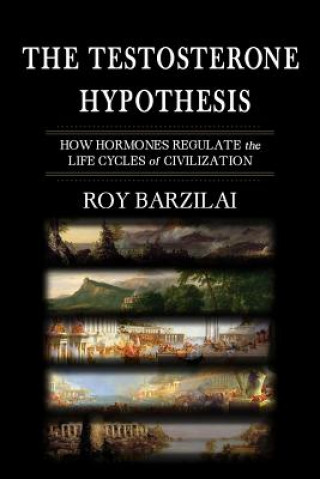 Libro The Testosterone Hypothesis: How Hormones Regulate the Life Cycles of Civilization Roy Barzilai