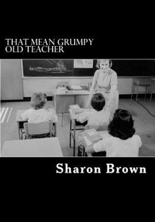 Book That Mean Grumpy Old Teacher Sharon Brown