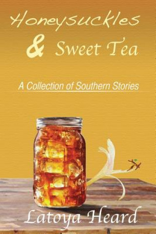 Könyv Honeysuckles & Sweet Tea: A Collection of Southern Stories Latoya Heard