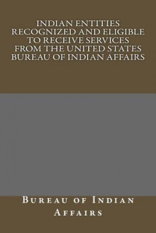 Könyv Indian Entities Recognized and Eligible to Receive Services from the United States Bureau of Indian Affairs Bureau Of Indian Affairs