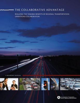 Kniha The Collaborative Advantage: Realizing the Tangible Benefits of Regional Transportation Operations Collaboration U S Department of Transportation