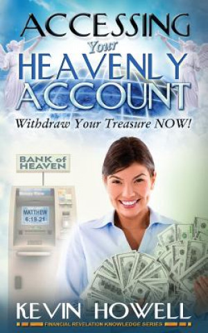 Kniha Accessing Your Heavenly Account: Withdraw Your Treasure NOW! Kevin Howell