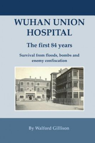 Carte Wuhan Union Hospital. The First 84 Years.: Survival from Floods, Bombs and Enemy Confiscation Walford Gillison