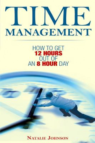 Book Time Management: How To Get 12 Hours Out Of An 8 Hour Day Natalie Johnson