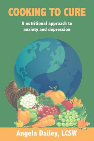 Könyv Cooking to Cure: A nutritional approach to anxiety and depression Angela Dailey