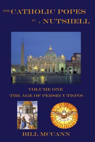 Kniha The Catholic Popes in a Nutshell: Volume 1: The Age of Persecutions Bill McCann