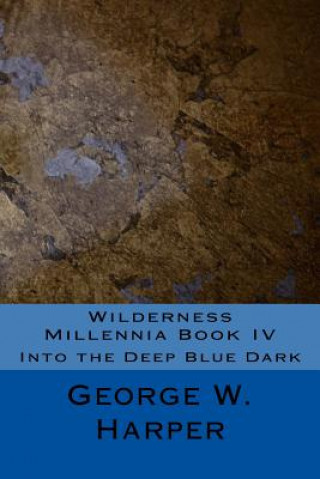 Könyv Wilderness Millennia Book IV: Into the Deep Blue Dark George W Harper