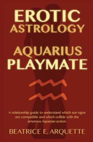 Carte Erotic Astrology: Aquarius Playmate: A relationship guide to understanding which sun signs are compatible and which collide with the amo Beatrice E Arquette