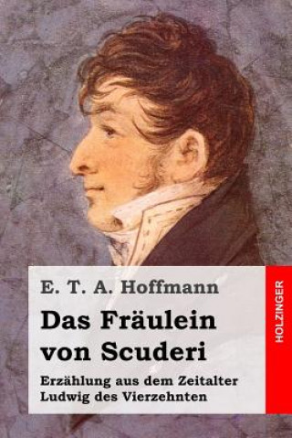 Könyv Das Fräulein von Scuderi: Erzählung aus dem Zeitalter Ludwig des Vierzehnten E. T. A. Hoffmann
