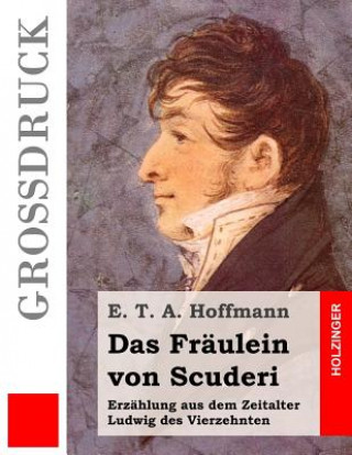 Carte Das Fräulein von Scuderi (Großdruck): Erzählung aus dem Zeitalter Ludwig des Vierzehnten E. T. A. Hoffmann