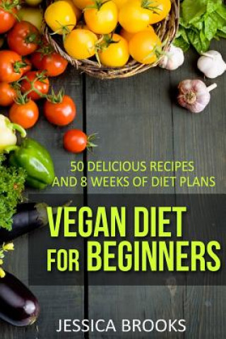 Kniha Vegan Diet For Beginners: 50 Delicious Recipes And Eight Weeks Of Diet Plans Jessica Brooks
