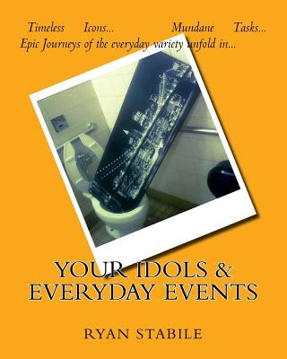 Книга Your Idols & Everyday Events: Timeless Icons? Mundane Tasks? An epic journey of the everyday variety unfolds Ryan Stabile