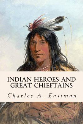 Kniha Indian Heroes and Great Chieftains Charles A Eastman