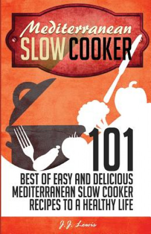 Książka Mediterranean Slow Cooker: 101 Best of Easy and Delicious Mediterranean Slow Cooker Recipes to a Healthy Life J J Lewis