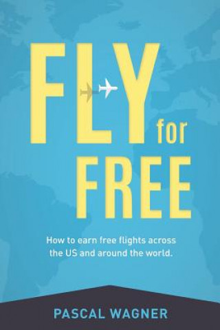 Könyv Fly For Free: How To Earn Free Flights Across The US And Around The World Pascal Wagner