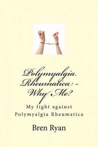 Könyv Polymyalgia Rheumatica - Why Me?: My fight against Polymyalgia Rheumatica Bren Ryan