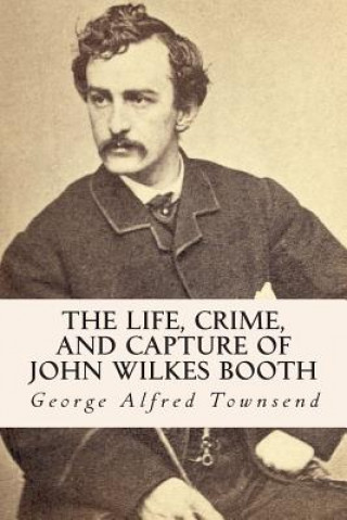 Книга The Life, Crime, and Capture of John Wilkes Booth George Alfred Townsend