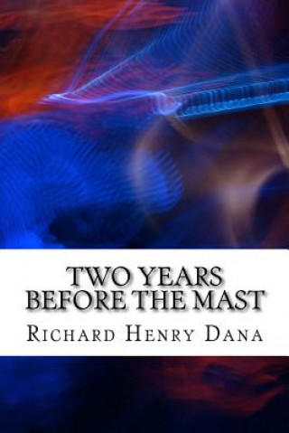 Kniha Two Years Before The Mast: (Richard Henry Dana Classics Collection) Richard Henry Dana