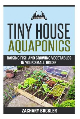 Книга Tiny House Aquaponics: Raising Fish and Growing Vegetables in Your Small Space Zachary Buckler