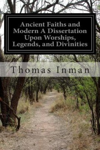 Kniha Ancient Faiths and Modern A Dissertation Upon Worships, Legends, and Divinities: In Central and Western Asia, Europe, and Elsewhere, before the Christ Thomas Inman