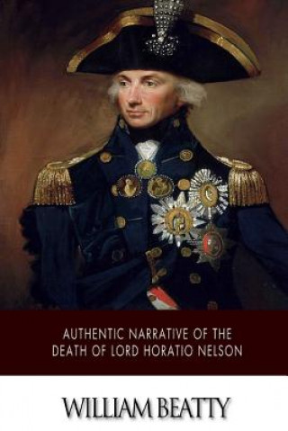 Könyv Authentic Narrative of the Death of Lord Horatio Nelson William Beatty