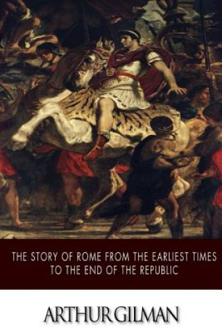 Book The Story of Rome from the Earliest Times to the End of the Republic Arthur Gilman