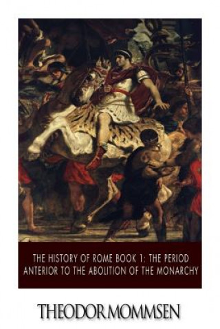 Könyv The History of Rome Book 1: The Period Anterior to the Abolition of the Monarchy Theodor Mommsen