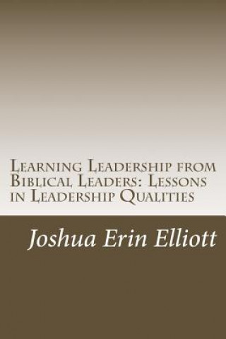 Carte Learning Leadership from Biblical Leaders: Lessons in Leadership Qualities Joshua Erin Elliott