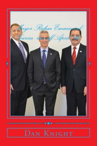 Książka Mayor Rahm Emmanuel/Garcia run off April 7th: Will Garcia get the upset or will Rahm run off with the election King Dan Edward Knight Sr