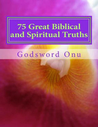 Carte 75 Great Biblical and Spiritual Truths: As Inspired By the Holy Ghost Apst Godsword Godswill Onu