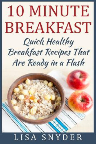 Kniha 10 Minute Breakfast: Quick Healthy Breakfast Recipes That Are Ready in a Flash Lisa Snyder