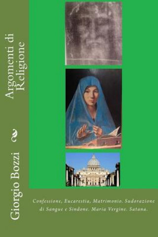 Carte Argomenti di Religione: Confessione, Eucarestia, Matrimonio. Sudorazione di Sangue e Sindone. Maria Vergine. Satana. Giorgio Bozzi