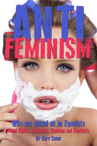 Knjiga Anti-Feminism - Why we should all be Equalists: Mens Rights, Feminazis, Equalism and Feminists Gary Snow