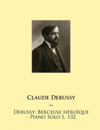 Könyv Debussy: Berceuse Heroique - Piano Solo L. 132 Claude Debussy