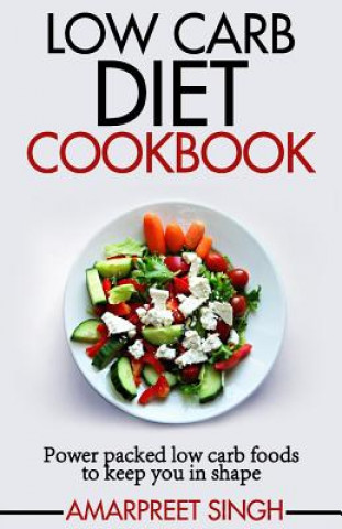 Kniha Low Carb Diet Cookbook: Power packed low carb foods to keep you in shape Amarpreet Singh