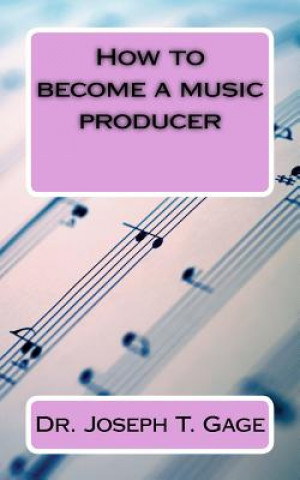 Книга How to become a music producer Dr Joseph T Gage