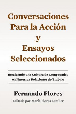 Carte Conversaciones Para La Accion y Ensayos Seleccionados: Inculcando Una Cultura de Compromiso en Nuestras Relaciones de Trabajo Maria Flores Letelier