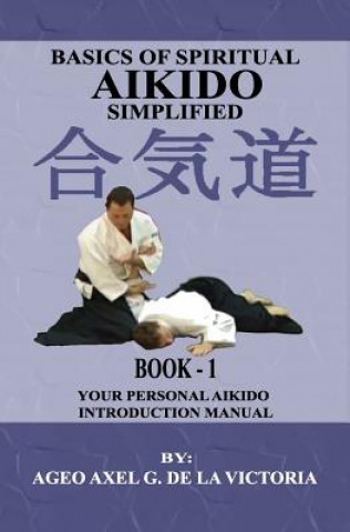 Carte Basics of Spiritual Aikido Simplified - Book 1: Your Personal Aikido Introduction Manual Ageo Axel G De La Victoria