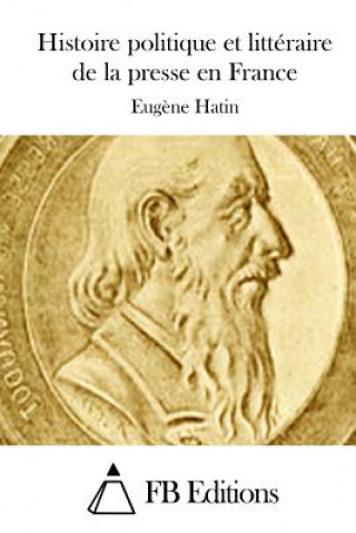 Kniha Histoire politique et littéraire de la presse en France Eugene Hatin