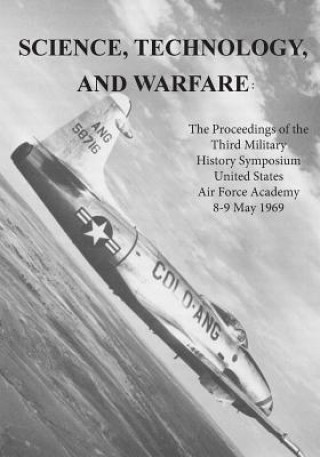 Kniha Science, Technology, and Warfare: The Proceedings of the Third Military History Symposium United States Air Force Academy 8-9 May 1969 Office of Air Force History