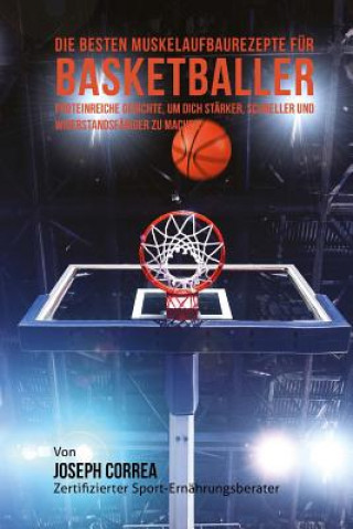 Kniha Die besten Muskelaufbaurezepte fur Basketballer: Proteinreiche Gerichte, um dich starker, schneller und widerstandsfahiger zu machen Correa (Zertifizierter Sport-Ernahrungsb