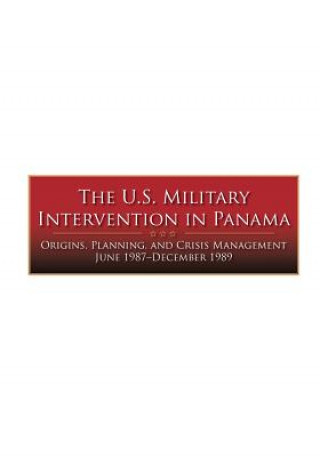 Kniha The U.S. Military Intervention in Panama: Origins, Planning, and Crisis Management June 1987-December 1989 Center of Military History United States
