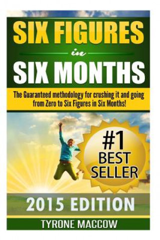 Carte Six Figures in Six Months: The Guaranteed methodology for crushing it and going from Zero to Six Figures in Six Months! Tyrone Maccow