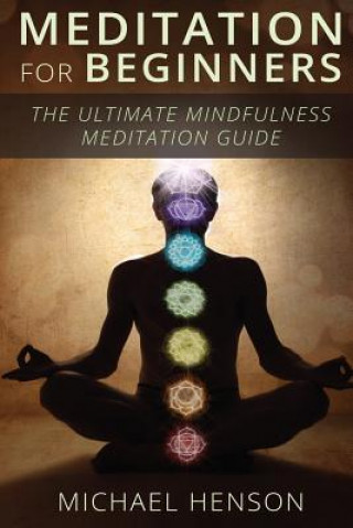 Książka Meditation For Beginners: The Ultimate Beginner Meditation Guide To Help Quiet The Mind, Relieve Stress, Feel Happier and Have More Success With Michael Henson