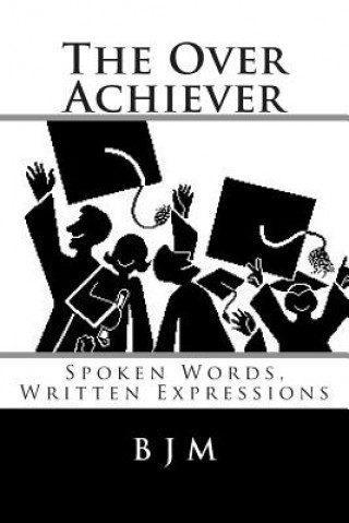 Könyv The Over Achiever: Spoken Words, Written Expressions B J M